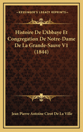 Histoire de L'Abbaye Et Congregation de Notre-Dame de La Grande-Sauve V1 (1844)