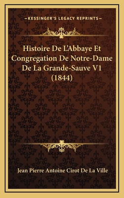 Histoire de L'Abbaye Et Congregation de Notre-Dame de La Grande-Sauve V1 (1844) - De La Ville, Jean Pierre Antoine Cirot