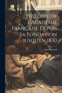 Histoire de l'Academie fran?aise depuis sa fondation jusqu'en 1830