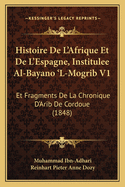 Histoire de L'Afrique Et de L'Espagne, Institulee Al-Bayano 'l-Mogrib V1: Et Fragments de La Chronique D'Arib de Cordoue (1848)
