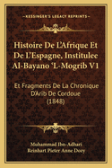 Histoire De L'Afrique Et De L'Espagne, Institulee Al-Bayano 'L-Mogrib V1: Et Fragments De La Chronique D'Arib De Cordoue (1848)