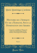 Histoire de l'Afrique Et de l'Espagne, Sous La Domination Des Arabes, Vol. 1: Compose Sur Diffrens Manuscrits Arabes de la Bibliothque Du Roi; Ddie  Monseigneur Le Dauphin (Classic Reprint)