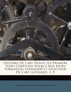 Histoire De L'art Depuis Les Premiers Temps Chr?tiens Jusqu'? Nos Jours: Formation, Expansion Et ?volution De L'art Gothique. 2. V