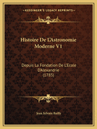 Histoire De L'Astronomie Moderne V1: Depuis La Fondation De L'Ecole D'Alexandrie (1785)