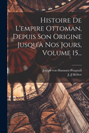 Histoire de L'Empire Ottoman, Depuis Son Origine Jusqu'a Nos Jours, Volume 15...