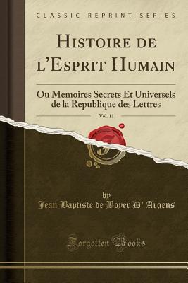 Histoire de L'Esprit Humain, Vol. 11: Ou Memoires Secrets Et Universels de la Republique Des Lettres (Classic Reprint) - Argens, Jean Baptiste de Boyer D'