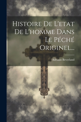 Histoire de L'Etat de L'Homme Dans Le Peche Originel... - Beverland, Adriaan