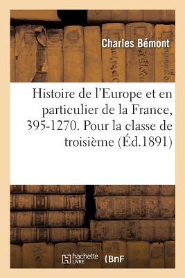 Histoire de l'Europe, Et En Particulier de la France, 395-1270: Programmes Officiels Pour La Classe de Troisi?me - B?mont, Charles