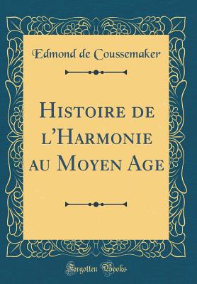 Histoire de l'Harmonie Au Moyen Age (Classic Reprint) - Coussemaker, Edmond De