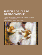 Histoire de L'Ile de Saint-Domingue; Depuis Sa Decouverte Jusqu'a Ce Jour Suivie de Pieces Justificatives