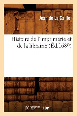 Histoire de l'Imprimerie Et de la Librairie (d.1689) - De La Caille, Jean