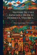 Histoire de L'Isle Espagnole Ou de St. Domingue, Volume 1...