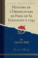 Histoire de L'Observatoire de Paris de Sa Fondation a 1793 (Classic Reprint)