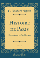 Histoire de Paris, Vol. 5: Composee Sur Un Plan Nouveau (Classic Reprint)