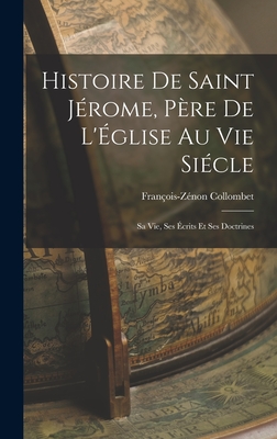 Histoire de Saint Jrome, Pre de L'glise au vie Sicle: Sa vie, ses crits et ses Doctrines - Collombet, Franois-Znon