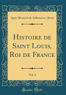 Histoire de Saint Louis, Roi de France, Vol. 3 (Classic Reprint)