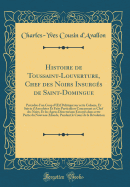 Histoire de Toussaint-Louverture, Chef Des Noirs Insurgs de Saint-Domingue: Prcde d'Un Coup d'Oeil Politiqu Sur Cette Colonie, Et Suivie d'Anecdotes Et Faits Particuliers Concernant Ce Chef Des Noirs, Et Les Agens Directoriaux Envoys Dans Cett