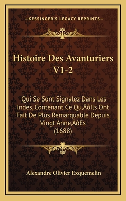 Histoire Des Avanturiers V1-2: Qui Se Sont Signalez Dans Les Indes, Contenant Ce Qu'Ils Ont Fait De Plus Remarquable Depuis Vingt Anne'Es (1688) - Exquemelin, Alexandre Olivier