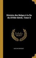 Histoire des Belges  la fin du XVIIIe Sicle, Tome II