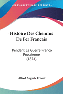 Histoire Des Chemins De Fer Francais: Pendant La Guerre Franco Prussienne (1874)