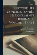 Histoire Des Conciles D'Apres Les Documents Originaux, Volume 1, Part 1