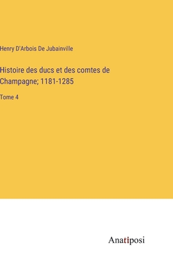 Histoire des ducs et des comtes de Champagne; 1181-1285: Tome 4 - D'Arbois de Jubainville, Henry