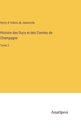 Histoire des Ducs et des Comtes de Champagne: Tome 2