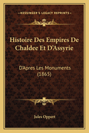 Histoire Des Empires de Chaldee Et D'Assyrie: D'Apres Les Monuments (1865)