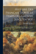 Histoire Des Fran?ais Depuis Le Temps Des Gaulois Jusqu'en 1830: Histoire Des Gaulois. Histoire Des Francs. Histoire Des Fran?ais Jusqu'en 1328, Volume 1...