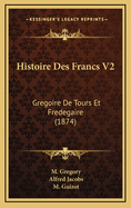 Histoire Des Francs V2: Gregoire de Tours Et Fredegaire (1874)