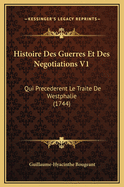Histoire Des Guerres Et Des Negotiations V1: Qui Precederent Le Traite de Westphalie (1744)