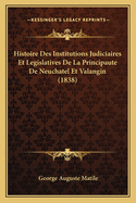 Histoire Des Institutions Judiciaires Et Legislatives De La Principaute De Neuchatel Et Valangin (1838)