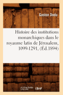 Histoire Des Institutions Monarchiques Dans Le Royaume Latin de Jrusalem, 1099-1291, (d.1894)