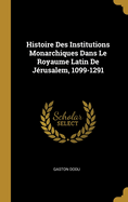 Histoire Des Institutions Monarchiques Dans Le Royaume Latin De Jrusalem, 1099-1291