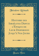 Histoire Des Isralites Depuis l'poque de Leur Dispersion Jusqu' Nos Jours (Classic Reprint)