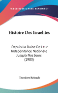 Histoire Des Israelites: Depuis La Ruine De Leur Independance Nationale Jusqu'a Nos Jours (1903)