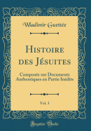 Histoire Des Jesuites, Vol. 3: Composee Sur Documents Authentiques En Partie Inedits (Classic Reprint)