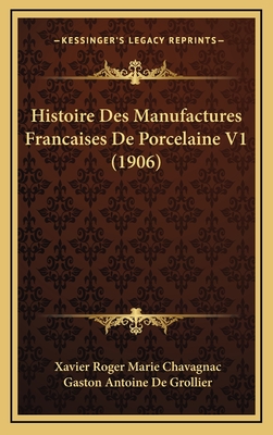 Histoire Des Manufactures Francaises de Porcelaine V1 (1906) - Chavagnac, Xavier Roger Marie, and De Grollier, Gaston Antoine