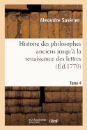 Histoire Des Philosophes Anciens Jusqu'? La Renaissance Des Lettres. Tome 4