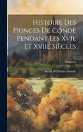 Histoire Des Princes de Cond? Pendant Les Xvie Et Xviie Si?cles; Volume 6