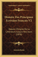 Histoire Des Principaux Ecrivains Francais V2: Depuis L'Origine de La Litterature Jusqu'a Nos Jours (1878)