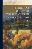 Histoire Des Regnes de Charles VII Et de Louis XI, Volume 4...