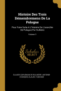 Histoire Des Trois D?membremens de la Pologne: Pour Faire Suite ? l'Histoire de l'Anarchie de Pologne Par Rulhi?re; Volume 1