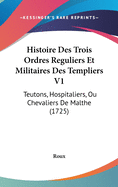 Histoire Des Trois Ordres Reguliers Et Militaires Des Templiers V1: Teutons, Hospitaliers, Ou Chevaliers De Malthe (1725)