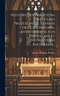 Histoire Des Variations Des Eglises Protestantes, Dfense De Cette Histoire, Avertissemens Aux Protestans Et Instructions Pastorales...