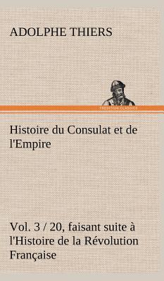 Histoire Du Consulat Et De L'Empire, (Vol. 3 / 20) Faisant Suite ? L ...