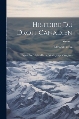 Histoire Du Droit Canadien: Depuis Les Origines de la Colonie Jusqu' a Nos Jours; Volume 1 - Lareau, Edmond