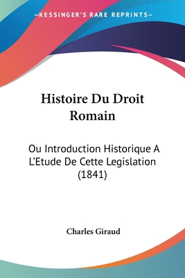 Histoire Du Droit Romain: Ou Introduction Historique A L'Etude De Cette Legislation (1841) - Giraud, Charles