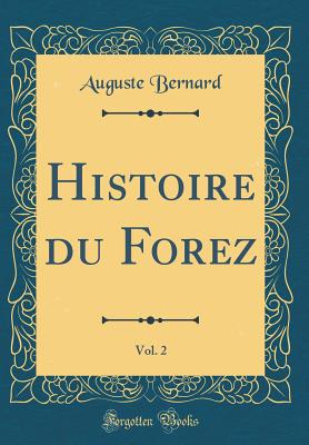 Histoire Du Forez, Vol. 2 (Classic Reprint) - Bernard, Auguste