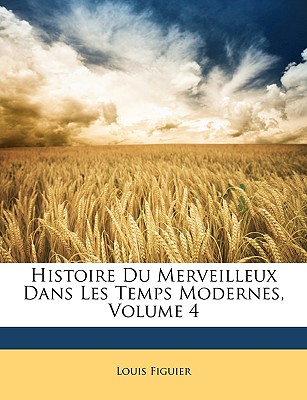 Histoire Du Merveilleux Dans Les Temps Modernes, Volume 4 - Figuier, Louis